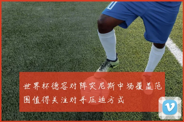 世界杯德容对阵突尼斯中场覆盖范围值得关注对手压迫方式