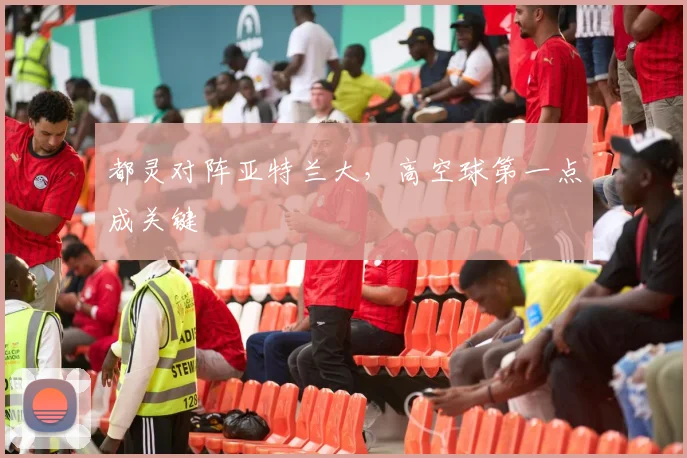 都灵对阵亚特兰大，高空球第一点成关键