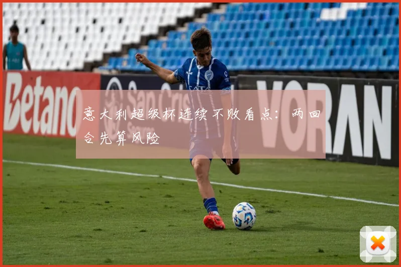 意大利超级杯连续不败看点：两回合先算风险