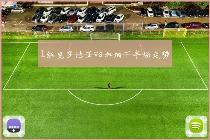L组克罗地亚vs加纳下半场走势