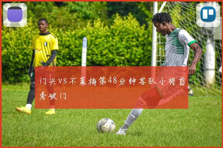 门兴vs不莱梅第48分钟客队小将首秀破门