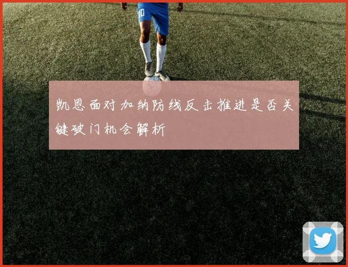 凯恩面对加纳防线反击推进是否关键破门机会解析