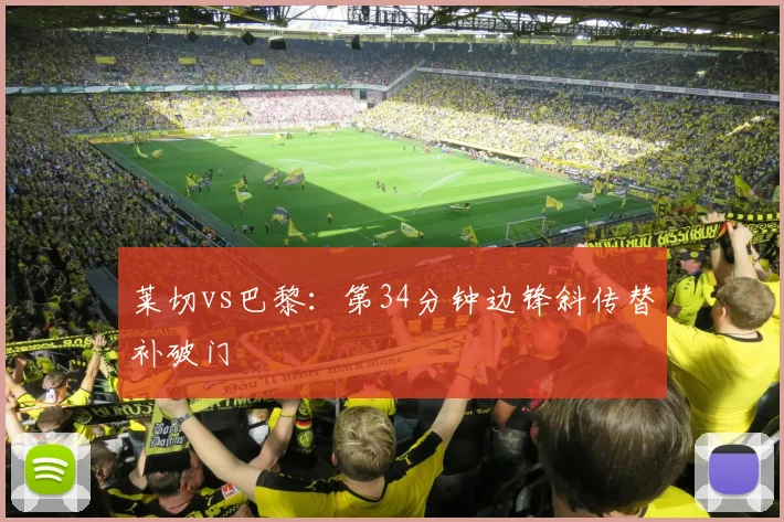 莱切vs巴黎:第34分钟边锋斜传替补破门