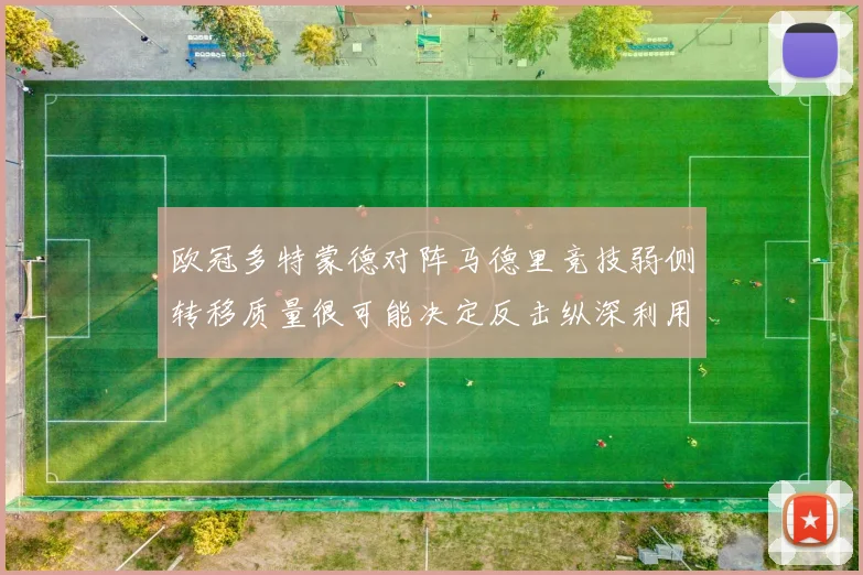 欧冠多特蒙德对阵马德里竞技弱侧转移质量很可能决定反击纵深利用