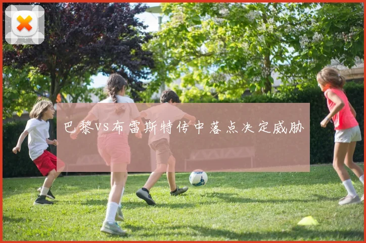 巴黎vs布雷斯特传中落点决定威胁