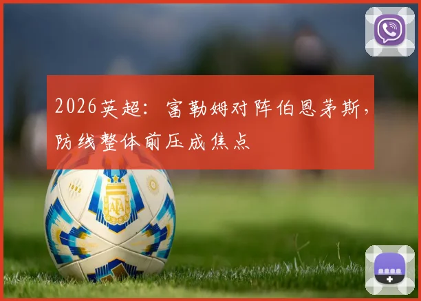 2026英超：富勒姆对阵伯恩茅斯，防线整体前压成焦点